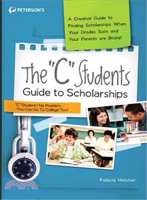 The "C" Students Guide to Scholarships ─ A Creative Guide to Finding Scholarships When Your Grades Suck and Your Parents Are Broke!