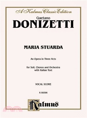 Maria Stuarda ─ An Opera in Three Acts for Soli, Chorus and Orchestra with Italian Text, Kalmus Classic Edition