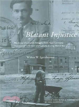 Blatant Injustice ─ The Story Of A Jewish Refugee From Nazi Germany Imprisoned In Britain And Canada During World War II
