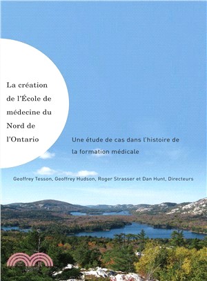 La Creation De L'Ecole De Medecine Du Nord De L'Ontario / Making of the Northern Ontario School of Medicine: Une Etude De Cas Dans L'histoire De La Formation Medicale