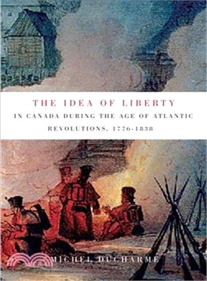 The Idea of Liberty in Canada During the Age of Atlantic Revolutions, 1776-1838