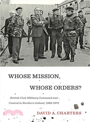 Whose Mission, Whose Orders? ─ British Civil-Military Command and Control in Northern Ireland, 1968-1974