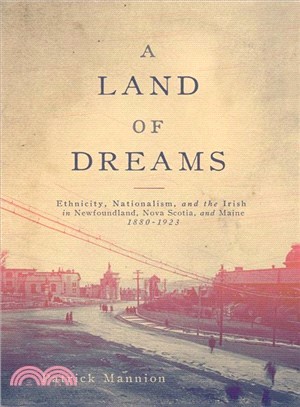 A Land of Dreams ― Ethnicity, Nationalism, and the Irish in Newfoundland, Nova Scotia, and Maine 1880-1923