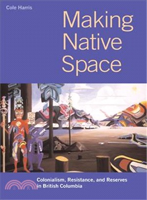 Making Native Space ─ Colonialism, Resistance, and Reserves in British Columbia