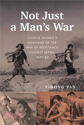 Not Just a Man's War: Chinese Women's Memories of the War of Resistance Against Japan, 1931-45