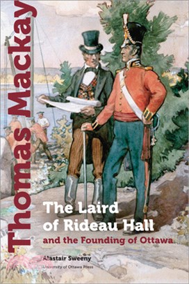 Thomas MacKay: The Laird of Rideau Hall and the Founding of Ottawa