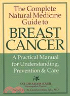 The Complete Natural Medicine Guide to Breast Cancer: A Practical Manual for Understanding, Prevention & Care