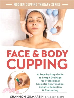 Face and Body Cupping：A Step-by-Step Guide to Lymph Drainage for Professional Cosmetic Rejuvenation, Cellulite Reduction and Contouring