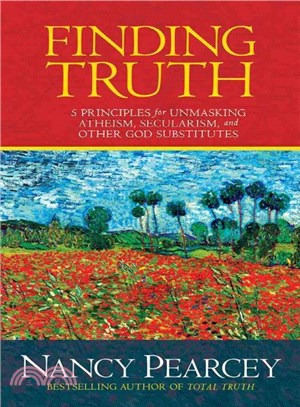 Finding Truth ─ 5 Principles for Unmasking Atheism, Secularism, and Other God Substitutes