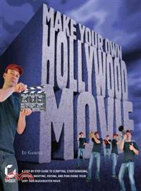 Make Your Own Hollywood Movie: A Step-by-Step Guide to Scripting, Storyboarding, Casting, Shooting, Editing, and Publishing Your Very Own Blockbuster Movie