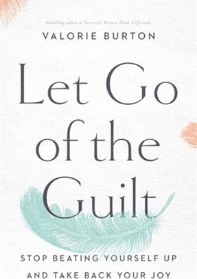 Let Go of the Guilt ― Stop Beating Yourself Up and Take Back Your Joy