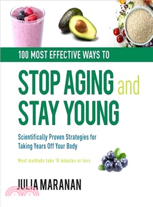 100 Most Effective Ways to Stop Aging and Stay Young ― Scientifically Proven Strategies for Taking Years Off Your Body