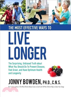 The Most Effective Ways to Live Longer ― The Surprising, Unbiased Truth About What You Should Do to Prevent Disease, Feel Great, and Have Optimum Health and Longevity