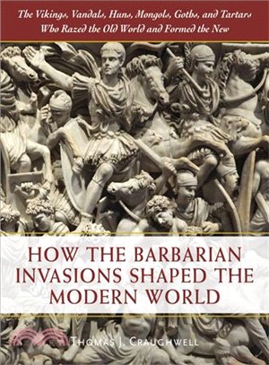 How the Barbarian Invasions Shaped the Modern World ― The Vikings, Vandals, Huns, Mongols, Goths, and Tartars Who Razed the Old World and Formed the New