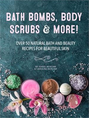 Bath Bombs, Body Scrubs & More! ― Over 50 Natural Bath and Beauty Recipes for Gorgeous Skin