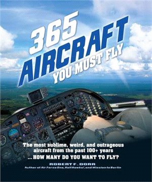 365 Aircraft You Must Fly: The Most Sublime, Weird, and Outrageous Aircraft from the Past 100+ Years ... How Many Do You Want to Fly?