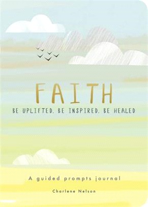 Faith - A Guided Prompts Journal: Be Uplifted, Be Inspired, Be Healed