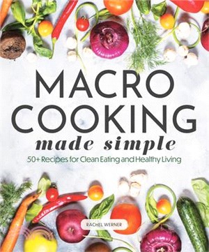 Macro Cooking Made Simple: 50+ Recipes for Clean Eating and Healthy Living