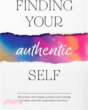 Finding Your Authentic Self: More Than 200 Unique and Focused Writing Prompts and Self-Exploration Exercises