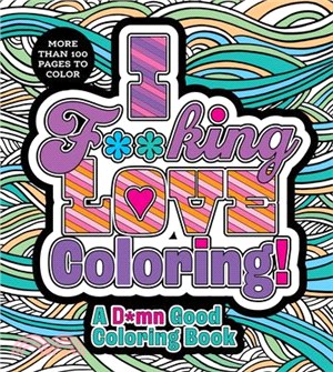 I F**king Love Coloring!: A D*mn Good Coloring Book