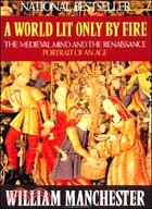 A World Lit Only by Fire: The Medieval Mind and the Renaissance - Portrait of an Age