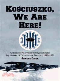 Kosciuszko, We Are Here ─ American Pilots of the Kosciuszko Squadron in Defense of Poland, 1919-1921