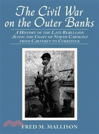 The Civil War on the Outer Banks ― A History of the Late Rebellion Along the Coast of North Carolina from Carteret To Currituck, With Comments On Prewar Conditions And An Account Of Pos