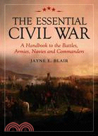 The Essential Civil War: A Handbook to the Battles, Armies, Navies And Commanders