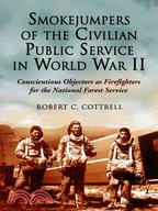 Smokejumpers of the Civilian Public Service in World War II: Conscientious Objectors As Firefighters for the National Forest Service