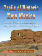 Trails of Historic New Mexico: Routes Used by Indian, Spanish and American Travelers Through 1886