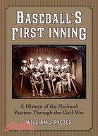 Baseball's First Inning: A History of the National Pastime Through the Civil War