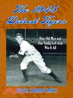 The 1945 Detroit Tigers: Nine Old Men and One Young Left Arm Win It All