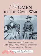 Women in the Civil War ─ Extraordinary Stories of Soldiers, Spies, Nurses, Doctors, Crusaders, and Others