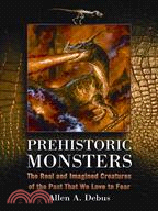 Prehistoric Monsters: The Real and Imagined Creatures of the Past That We Love to Fear