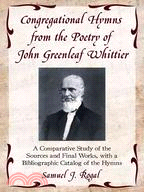 Congregational Hymns from the Poetry of John Greenleaf Whittier: A Comparative Study of the Sources and Final Works, With a Bibliographic Catalog of the Hymns
