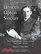 Unseen Upton Sinclair: Nine Unpublished Stories, Essays and Other Works