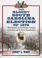 The Bloody South Carolina Election of 1876: Wade Hampton III, the Red Shirt Campaign for Governor and the End of Reconstruction