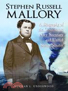 Stephen Russell Mallory: A Biography of the Confederate Navy Secretary and United States Senator