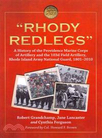 Rhody Redlegs ─ A History of the Providence Marine Corps of Artillery and the 103d Field Artillery, Rhode Island Army National Guard, 1801-2010