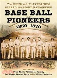 Base Ball Pioneers, 1850-1870 ─ The Clubs and Players Who Spread the Sport Nationwide