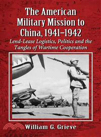 The American Military Mission to China, 1941-1942 ― Lend-Lease Logistics, Politics and the Tangles of Wartime Cooperation