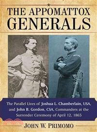 The Appomattox Generals ― The Parallel Lives of Joshua L. Chamberlain, USA, and John B. Gordon, CSA, Commanders at the Surrender Ceremony of April 12, 1865