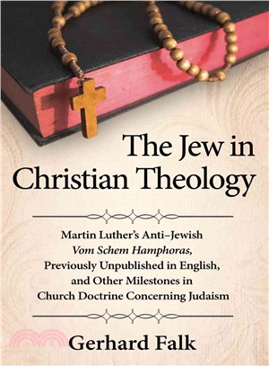 The Jew in Christian Theology ─ Martin Luther's Anti-Jewish Vom Schem Hamphoras, Previously Unpublished in English, and Other Milestones in Church Doctrine Concerning Judaism