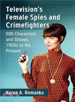 Television's Female Spies and Crimefighters ─ 600 Characters and Shows, 1950s to the Present