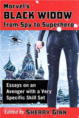 Marvel's Black Widow from Spy to Superhero ─ Essays on an Avenger With a Very Specific Skill Set