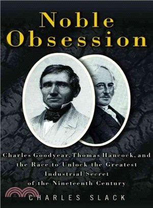 Noble Obsession ― Charles Goodyear, Thomas Hancock, and the Race to Unlock the Greatest Industrial Secret of the Nineteenth Century