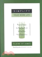 Simplify Your Work Life: Ways to Change the Way You Work So You Have More Time to Live