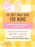 The Don't Sweat Guide for Moms: Being More Relaxed and Peaceful So Your Kids Are, Too