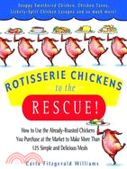 Rotisserie Chickens to the Rescue: How to Use the Already-Roasted Chickens You Purchase at the Market to Make More Than 125 Simple and Delicious Meals