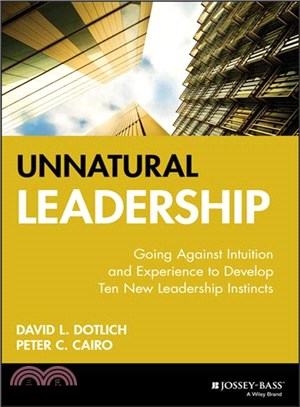 Unnatural Leadership: Going Against Intuition And Experience To Develop Ten New Leadership Instincts